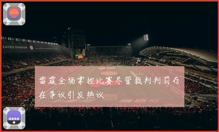雷霆全场掌控比赛尽管裁判判罚存在争议引发热议