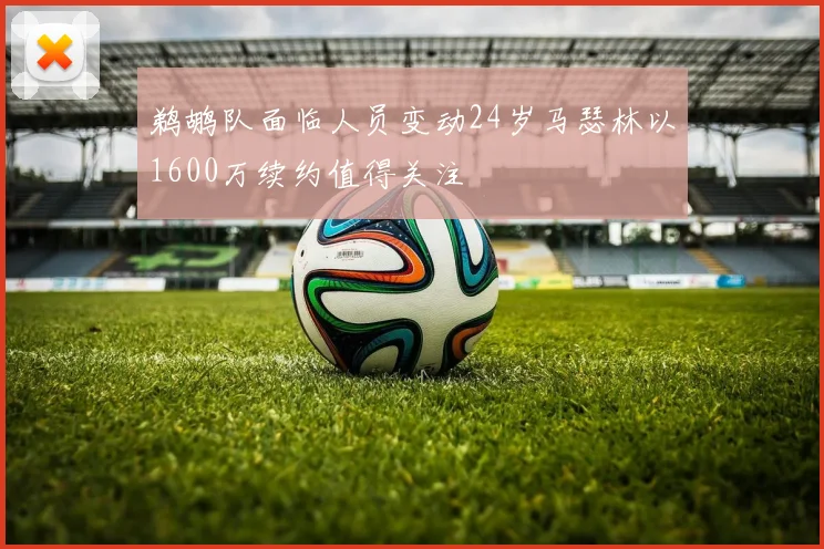 鹈鹕队面临人员变动24岁马瑟林以1600万续约值得关注