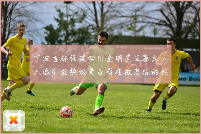 宁波吉林福建四川全明星正赛无人入选引发热议是否存在被忽视的优秀球员