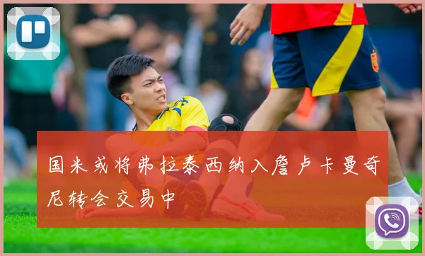 国米或将弗拉泰西纳入詹卢卡曼奇尼转会交易中