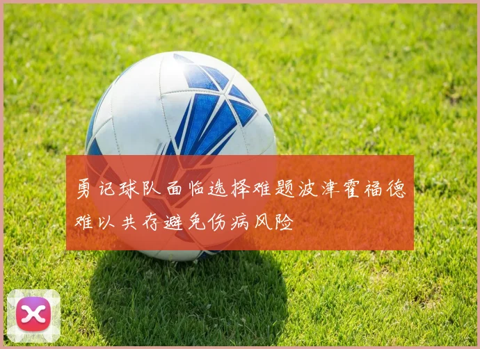 勇记球队面临选择难题波津霍福德难以共存避免伤病风险