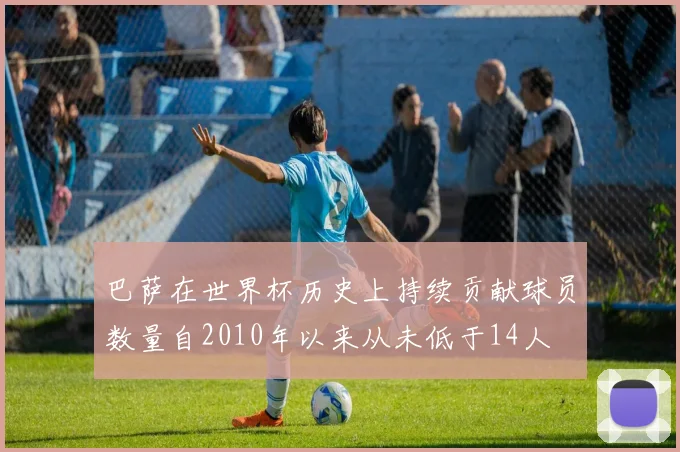 巴萨在世界杯历史上持续贡献球员数量自2010年以来从未低于14人