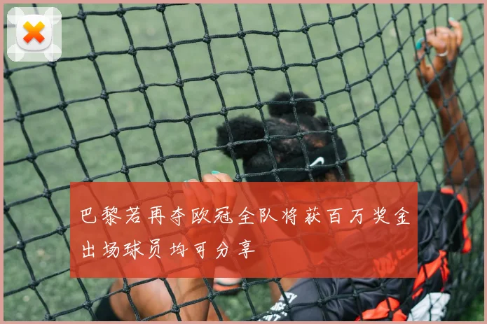巴黎若再夺欧冠全队将获百万奖金出场球员均可分享