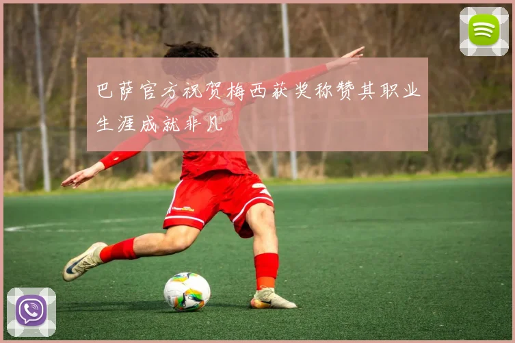 巴萨官方祝贺梅西获奖称赞其职业生涯成就非凡