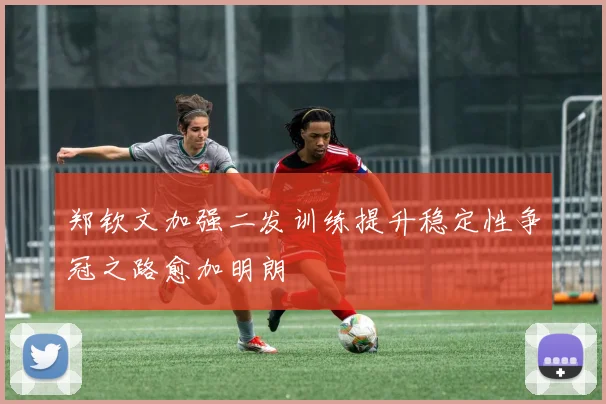 郑钦文加强二发训练提升稳定性争冠之路愈加明朗