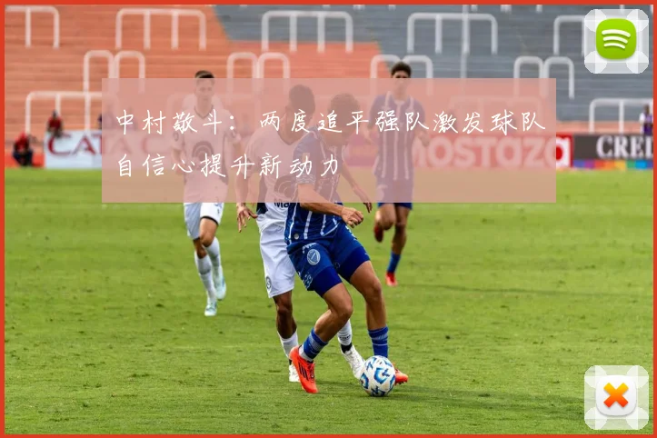 中村敬斗：两度追平强队激发球队自信心提升新动力