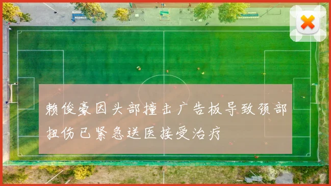 赖俊豪因头部撞击广告板导致颈部扭伤已紧急送医接受治疗