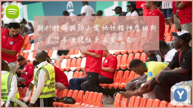 斯科特强调76人需牺牲精神詹姆斯应学习韦德稳住更衣室气氛